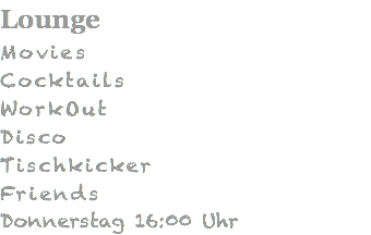 Lounge Movies Cocktails WorkOut Disco Tischkicker Friends Donnerstag 16:00 Uhr