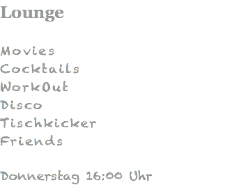 Lounge Movies Cocktails WorkOut Disco Tischkicker Friends Donnerstag 16:00 Uhr